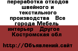 переработка отходов швейного и текстильного производства - Все города Мебель, интерьер » Другое   . Костромская обл.